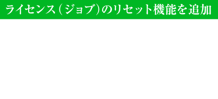 ライセンス（ジョブ）のリセット機能を追加 ラバナスタの街にいるクラン・セントリオのリーダー「モンブラン」に話しかけることで、パーティーメンバーのライセンス（ジョブ）をリセットし、自由にジョブチェンジできます。プレイ状況に応じてお好みでジョブをカスタマイズしながら冒険をお楽しみください。