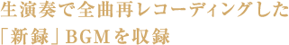 生演奏で全曲再レコーディングした「新録」BGMを収録