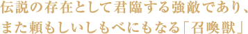 伝説の存在として君臨する強敵であり、また頼もしいしもべにもなる「召喚獣」