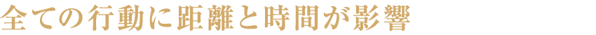 全ての行動に距離と時間が影響