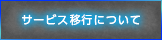 サービス移行について