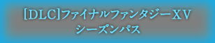 [DLC]ファイナルファンタジーXV シーズンパス