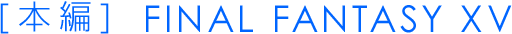 [本編] FINAL FANTASY XV
