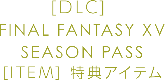 [DLC] FINAL FANTASY XV SEASON PASS [ITEM] 特典アイテム