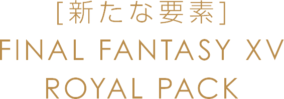 [新たな要素]FINAL FANTASY XV ROYAL PACK