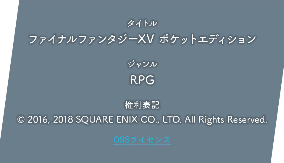 タイトル：ファイナルファンタジーXV ポケットエディション、ジャンル：RPG、権利表記：© 2016, 2018 SQUARE ENIX CO., LTD. All Rights Reserved.