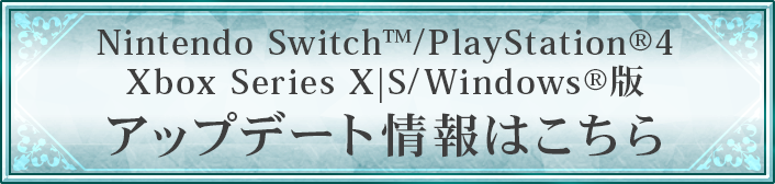 Nintendo Switch™/PlayStation®4/Xbox Series X|S/Windows®版のアップデート情報はこちら