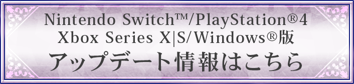 Nintendo Switch™/PlayStation®4/Xbox Series X|S/Windows®版のアップデート情報はこちら