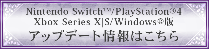 Nintendo Switch™/PlayStation®4/Xbox Series X|S/Windows®版のアップデート情報はこちら