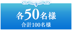 各50名様 合計100名様