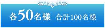 各50名様 合計100名様