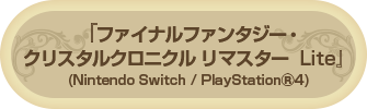 「ファイナルファンタジー・クリスタルクロニクル リマスター Lite」Nintendo Switch / Playstation®4