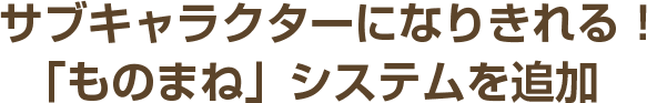 サブキャラクターになりきれる！「ものまね」システムを追加