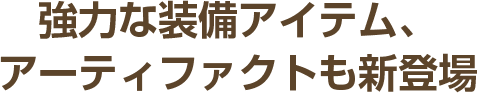 強力な装備アイテム、アーティファクトも新登場