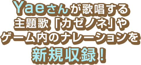 Yaeさんが歌唱する主題歌「カゼノネ」やゲーム内のナレーションを新規収録！