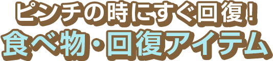 ピンチの時にすぐ回復！　食べ物・回復アイテム