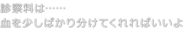 診察料は……血を少しばかり分けてくれればいいよ