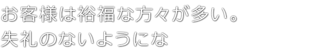 お客様は裕福な方々が多い。失礼のないようにな