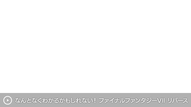 なんとなくわかるかもしれない！ファイナルファンタジーVII リバース