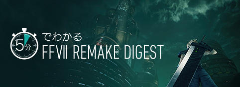 Pickupバナー：5分でわかるFFVII REMAKE DIGEST