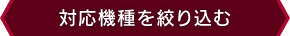 対応機種を絞り込む