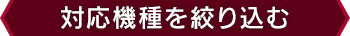 対応機種を絞り込む