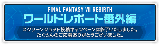 ワールドレポート番外編 スクリーンショット投稿キャンペーンは終了いたしました。たくさんのご応募ありがとうございました。