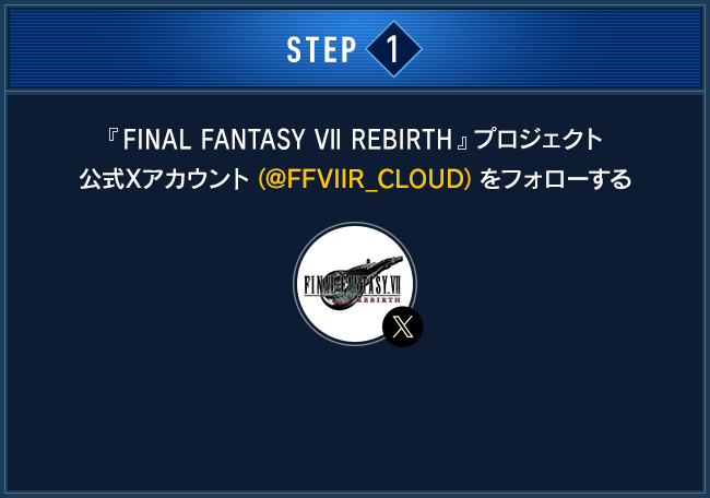 STEP1：FINAL FANTASY VII REBIRTH プロジェクト公式Xアカウント（@FFVIIR_CLOUD）をフォローする