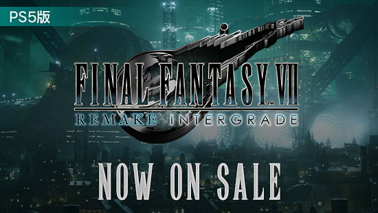 FINAL FANTASY VII REMAKE INTERGRADE NOW ON SALE　PS5版好評発売中