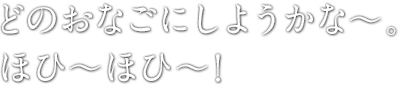 どのおなごにしようかな〜。ほひ〜ほひ〜！