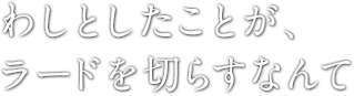 わしとしたことが、ラードを切らすなんて