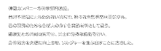 神羅カンパニーの科学部門統括。倫理や常識にとらわれない発想で、様々な生物兵器を開発する。己の研究のためならば人の命すら実験材料として扱う。前統括との共同研究では、兵士に特殊な施術を行い、身体能力を大幅に向上させ、ソルジャーを生み出すことに成功した。