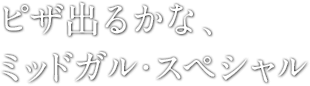 ピザ出るかな、ミッドガル・スペシャル