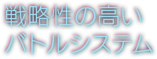 戦略性の高いバトルシステム
