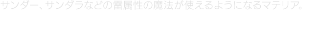 サンダー、サンダラなどの雷属性の魔法が使えるようになるマテリア。