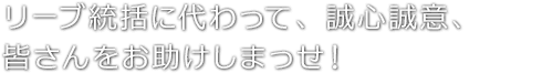 リーブ統括に代わって、誠心誠意、皆さんをお助けしまっせ！