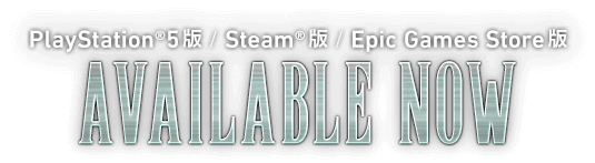 [PlayStation®5版 / Steam®版 / Epic Games Store版]AVAILABLE NOW