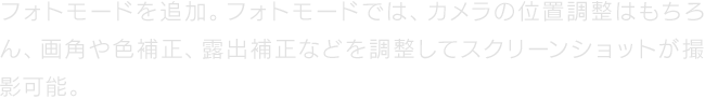 フォトモードを追加。フォトモードでは、カメラの位置調整はもちろん、画角や色補正、露出補正などを調整してスクリーンショットが撮影可能。