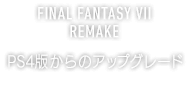 FINAL FANTASY VII REMAKE PS4版からのアップグレード