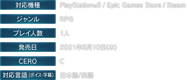 [対応機種]PlayStation®5 / Epic Games Store / Steam　[ジャンル]RPG　[プレイ人数]1人　[発売日]2021年6月10日（木）　[CERO]C　[対応言語(ボイス・字幕)]日本語/英語