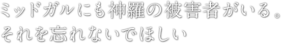 ミッドガルにも神羅の被害者がいる。それを忘れないでほしい