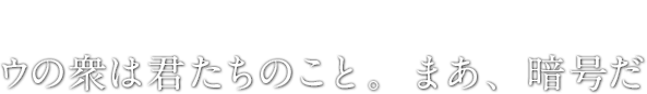 ウの衆は君たちのこと。まあ、暗号だ