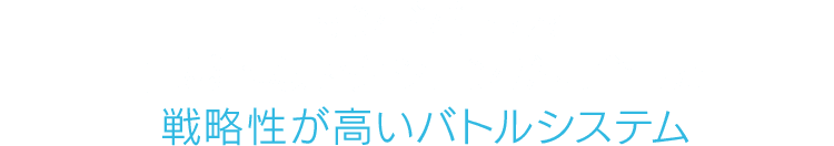 コマンドバトルと直感的なアクションが融合した戦略性が高いバトルシステム