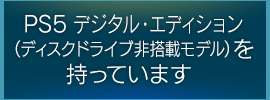 PS5 デジタル・エディション（ディスクドライブ非搭載モデル）を持っています