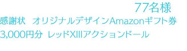 キャンペーンに参加された方の中から抽選で77名様に、感謝状、オリジナルデザインAmazonギフト券3,000円分、レッドXIIIアクションドールが贈られます。