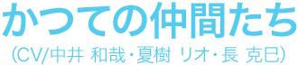 かつての仲間たち（CV/中井 和哉・夏樹 リオ・長 克巳）