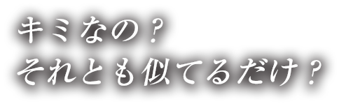 キミなの？ それとも似てるだけ？