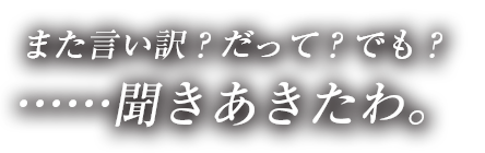 また言い訳？だって？でも？……聞きあきたわ。