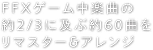 FFXゲーム中楽曲の約2/3に及ぶ約60曲をリマスター&アレンジ