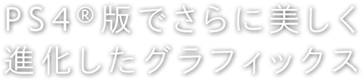 PS4®版でさらに美しく進化したグラフィックス